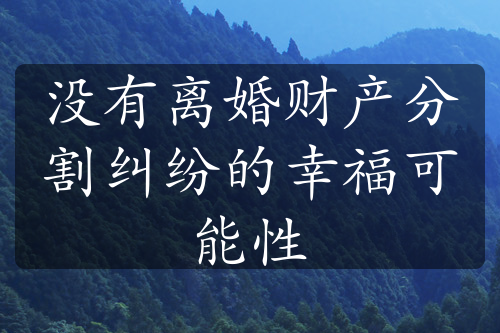 没有离婚财产分割纠纷的幸福可能性