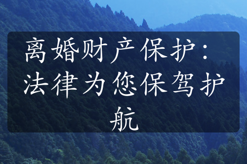 离婚财产保护：法律为您保驾护航