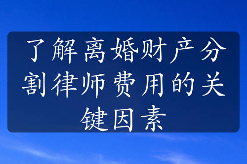 了解离婚财产分割律师费用的关键因素