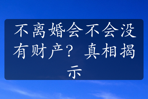 不离婚会不会没有财产？真相揭示