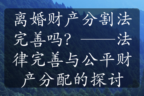 离婚财产分割法完善吗？——法律完善与公平财产分配的探讨