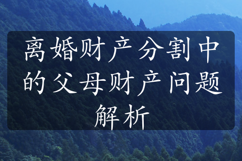 离婚财产分割中的父母财产问题解析