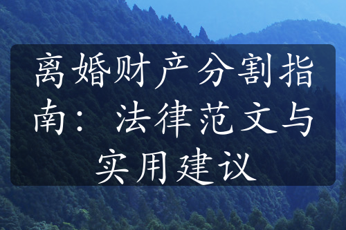 离婚财产分割指南：法律范文与实用建议