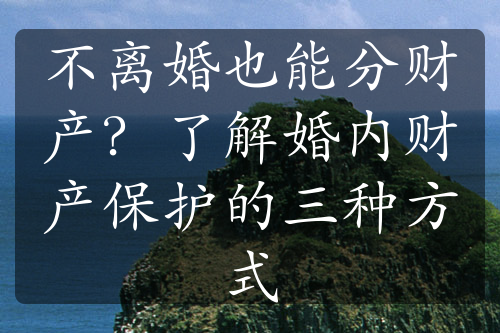 不离婚也能分财产？了解婚内财产保护的三种方式