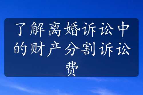 了解离婚诉讼中的财产分割诉讼费