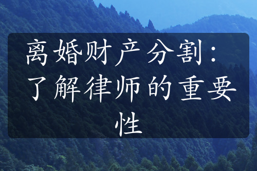 离婚财产分割：了解律师的重要性