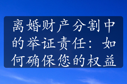 离婚财产分割中的举证责任：如何确保您的权益