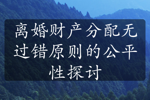 离婚财产分配无过错原则的公平性探讨