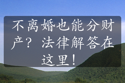 不离婚也能分财产？法律解答在这里！