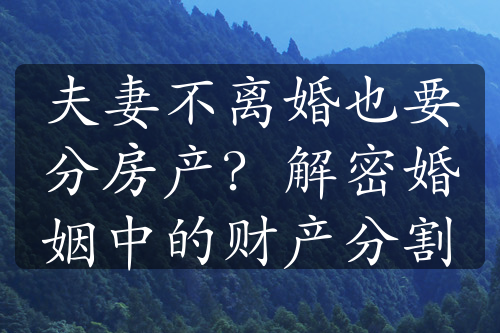 夫妻不离婚也要分房产？解密婚姻中的财产分割