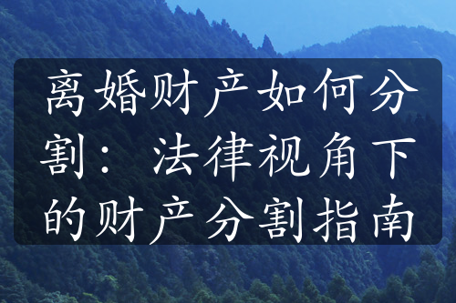 离婚财产如何分割：法律视角下的财产分割指南