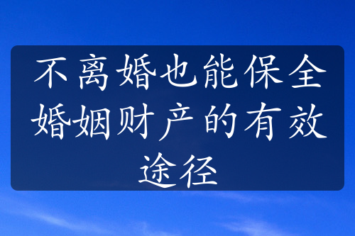 不离婚也能保全婚姻财产的有效途径