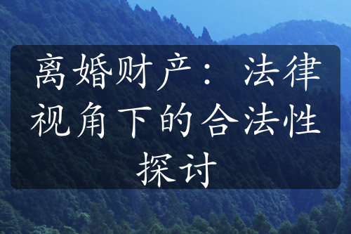 离婚财产：法律视角下的合法性探讨