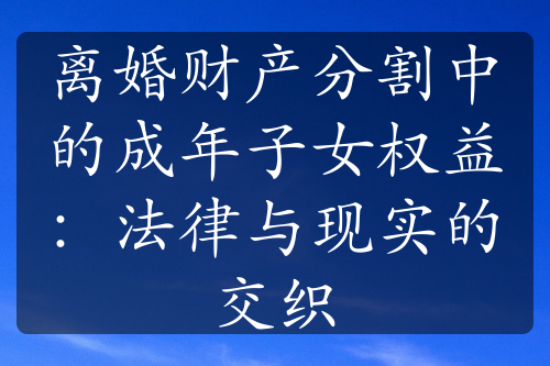 离婚财产分割中的成年子女权益：法律与现实的交织