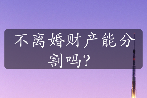 不离婚财产能分割吗？