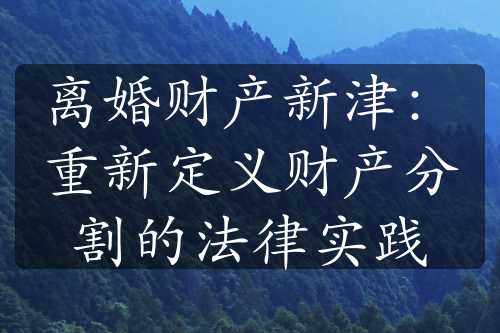 离婚财产新津：重新定义财产分割的法律实践