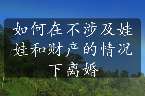 如何在不涉及娃娃和财产的情况下离婚