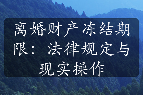 离婚财产冻结期限：法律规定与现实操作