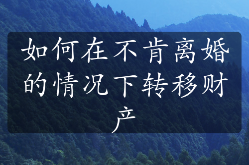 如何在不肯离婚的情况下转移财产