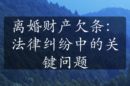 离婚财产欠条：法律纠纷中的关键问题