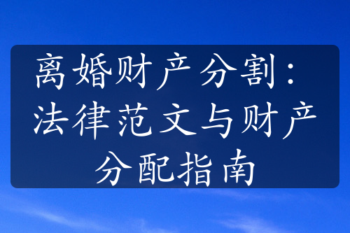 离婚财产分割：法律范文与财产分配指南