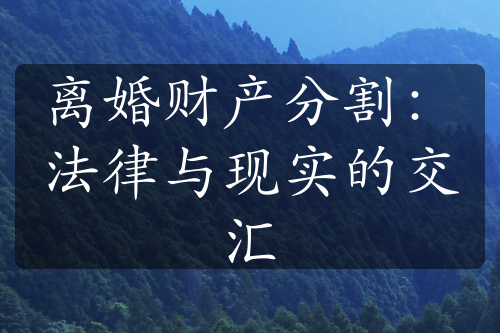 离婚财产分割：法律与现实的交汇