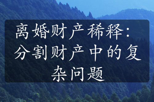 离婚财产稀释：分割财产中的复杂问题