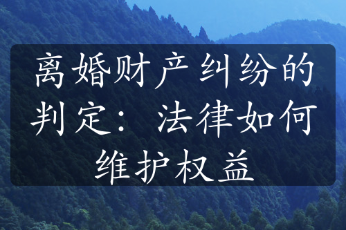 离婚财产纠纷的判定：法律如何维护权益