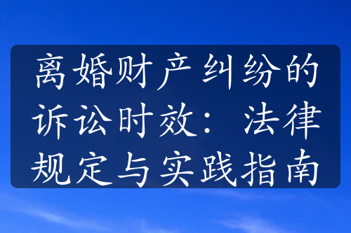 离婚财产纠纷的诉讼时效：法律规定与实践指南