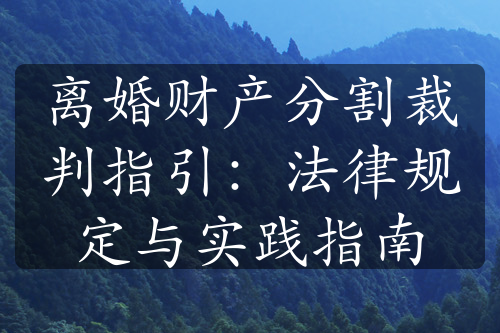 离婚财产分割裁判指引：法律规定与实践指南