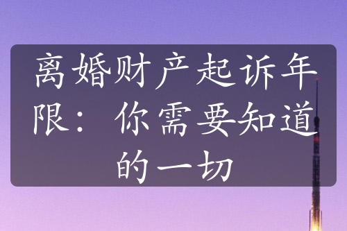 离婚财产起诉年限：你需要知道的一切