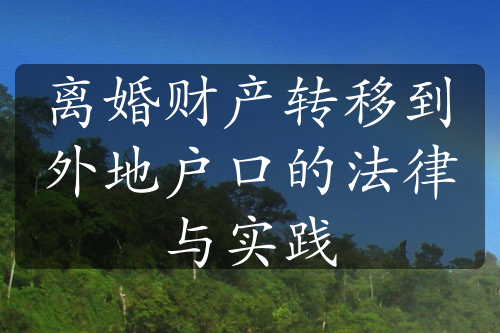 离婚财产转移到外地户口的法律与实践