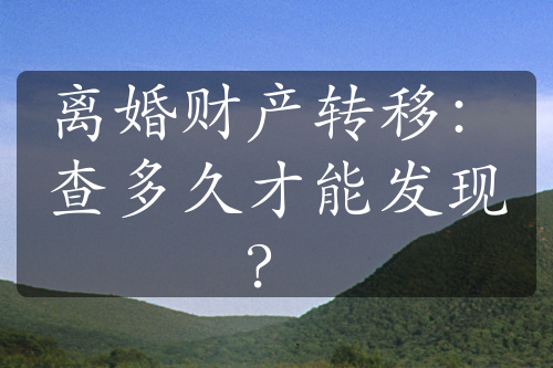 离婚财产转移：查多久才能发现？