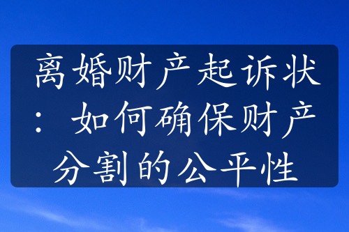 离婚财产起诉状：如何确保财产分割的公平性