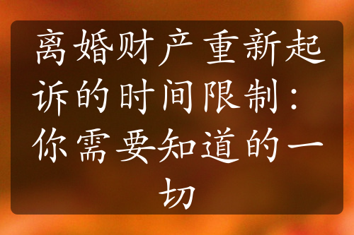 离婚财产重新起诉的时间限制：你需要知道的一切