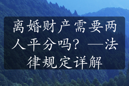 离婚财产需要两人平分吗？—法律规定详解