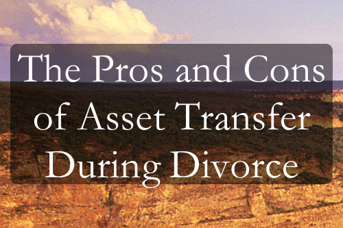 The Pros and Cons of Asset Transfer During Divorce