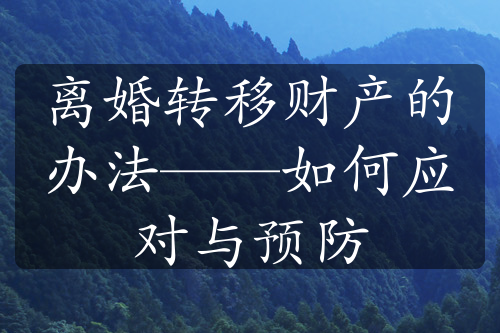 离婚转移财产的办法——如何应对与预防