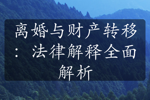 离婚与财产转移：法律解释全面解析