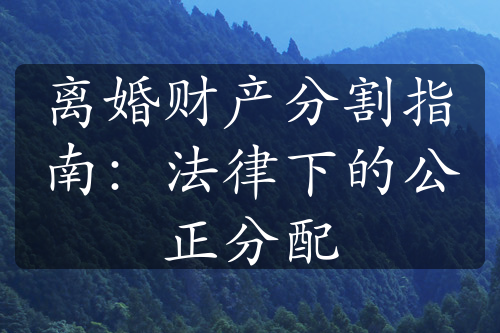 离婚财产分割指南：法律下的公正分配