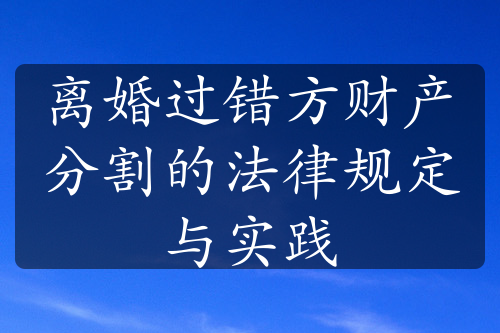 离婚过错方财产分割的法律规定与实践