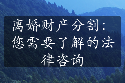 离婚财产分割：您需要了解的法律咨询