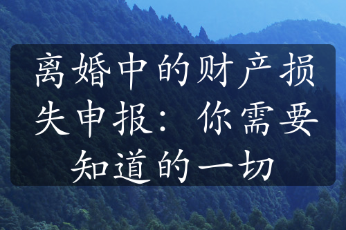 离婚中的财产损失申报：你需要知道的一切