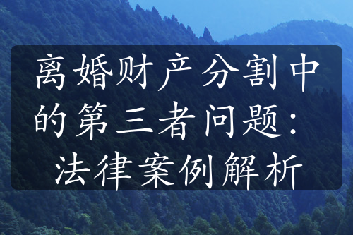 离婚财产分割中的第三者问题：法律案例解析