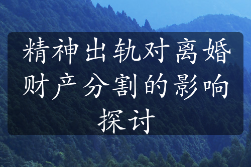 精神出轨对离婚财产分割的影响探讨