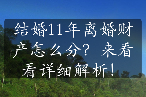 结婚11年离婚财产怎么分？来看看详细解析！