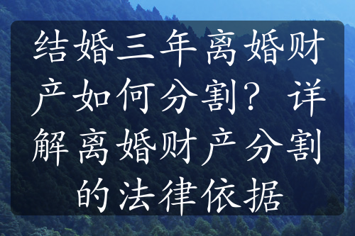 结婚三年离婚财产如何分割？详解离婚财产分割的法律依据