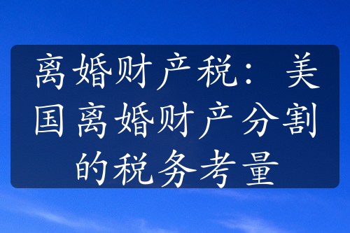 离婚财产税：美国离婚财产分割的税务考量