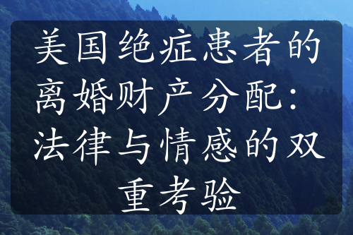 美国绝症患者的离婚财产分配：法律与情感的双重考验