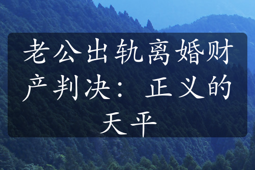 老公出轨离婚财产判决：正义的天平